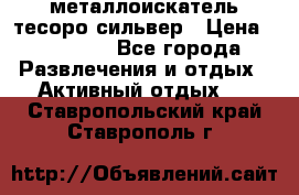 металлоискатель тесоро сильвер › Цена ­ 10 000 - Все города Развлечения и отдых » Активный отдых   . Ставропольский край,Ставрополь г.